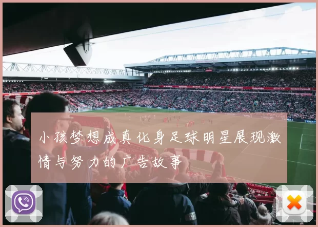 小孩梦想成真化身足球明星展现激情与努力的广告故事