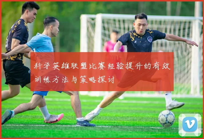 科学英雄联盟比赛经验提升的有效训练方法与策略探讨