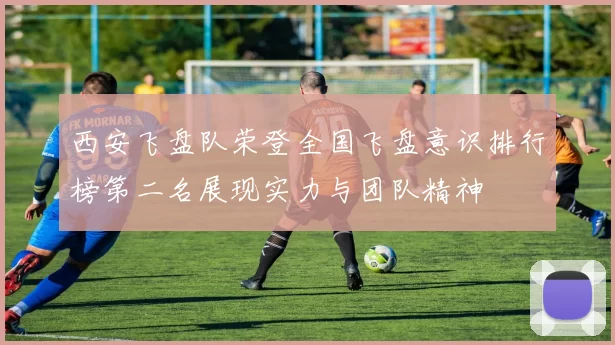 西安飞盘队荣登全国飞盘意识排行榜第二名展现实力与团队精神