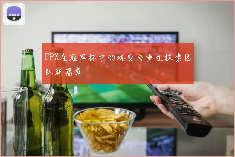 FPX在冠军杯中的蜕变与重生探索团队新篇章