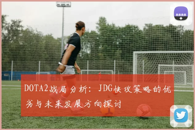 DOTA2战局分析：JDG快攻策略的优劣与未来发展方向探讨