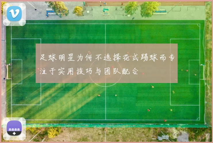 足球明星为何不选择花式踢球而专注于实用技巧与团队配合