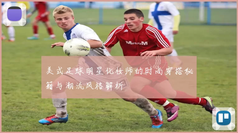 美式足球明星化妆师的时尚穿搭秘籍与潮流风格解析