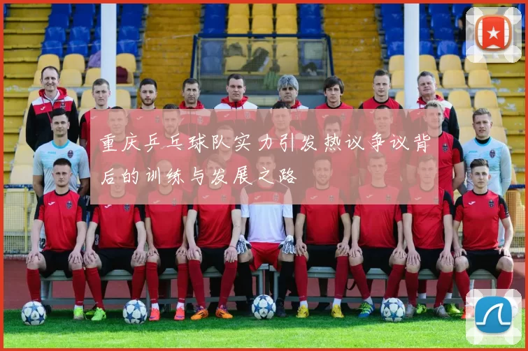 重庆乒乓球队实力引发热议争议背后的训练与发展之路