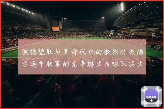 彼德堡联与罗奇代尔的激烈对决揭示英甲联赛的竞争魅力与球队实力较量