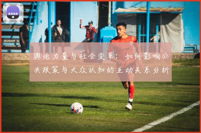 舆论力量与社会变革：如何影响公共政策与大众认知的互动关系分析