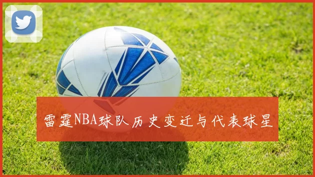 雷霆NBA球队历史变迁与代表球星
