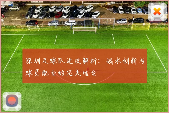 深圳足球队进攻解析：战术创新与球员配合的完美结合