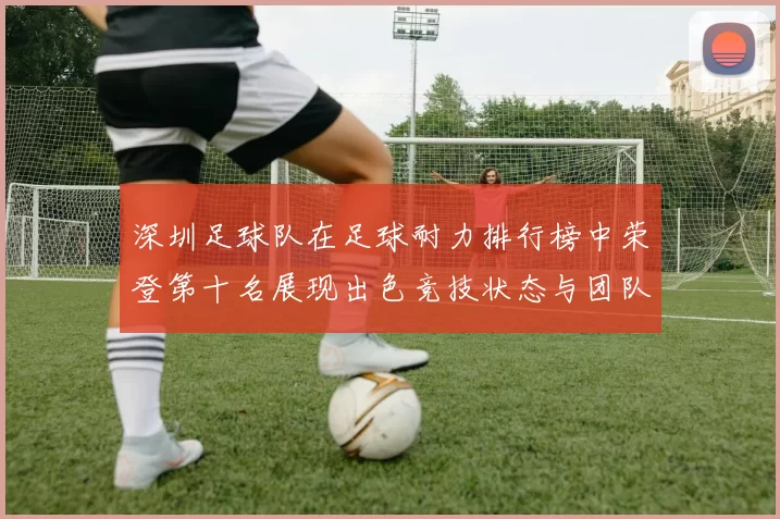 深圳足球队在足球耐力排行榜中荣登第十名展现出色竞技状态与团队实力