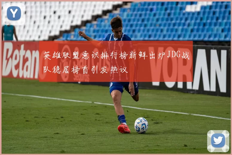 英雄联盟意识排行榜新鲜出炉JDG战队稳居榜首引发热议