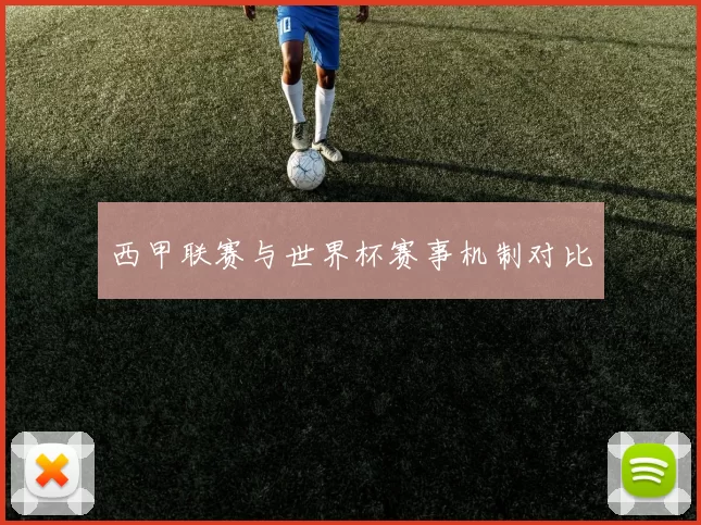 西甲联赛与世界杯赛事机制对比