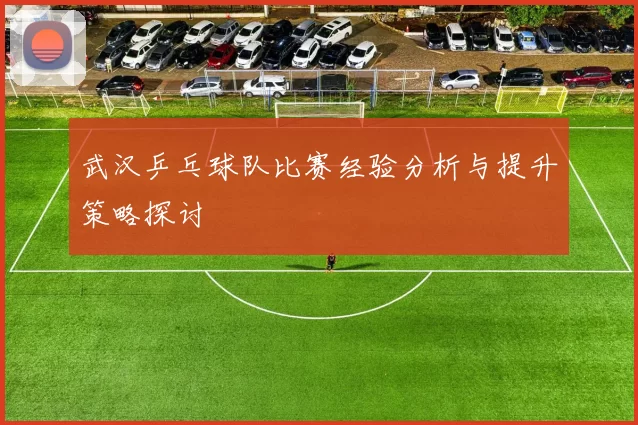 武汉乒乓球队比赛经验分析与提升策略探讨