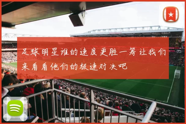 足球明星谁的速度更胜一筹让我们来看看他们的极速对决吧