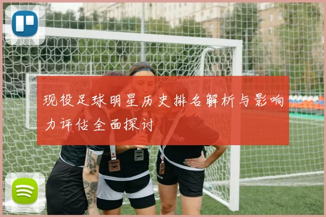 现役足球明星历史排名解析与影响力评估全面探讨