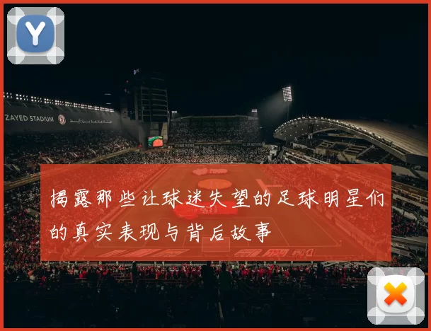 揭露那些让球迷失望的足球明星们的真实表现与背后故事