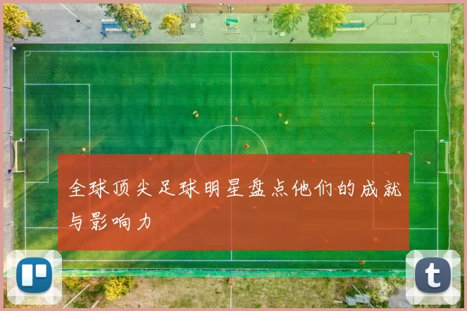 全球顶尖足球明星盘点他们的成就与影响力