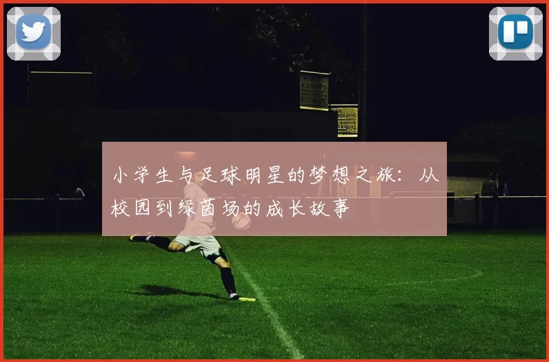 小学生与足球明星的梦想之旅：从校园到绿茵场的成长故事
