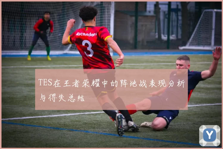 TES在王者荣耀中的阵地战表现分析与得失总结