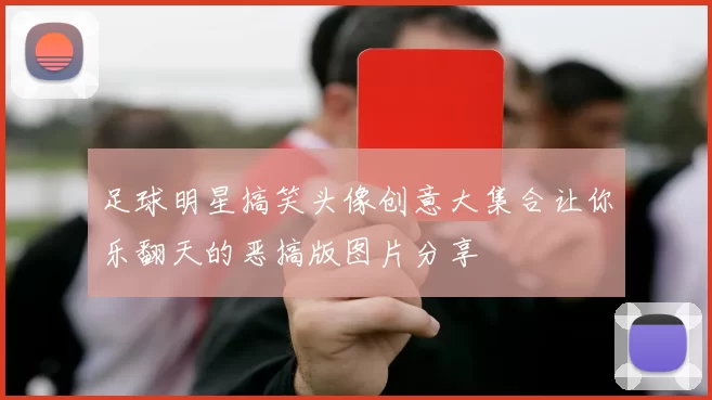 足球明星搞笑头像创意大集合让你乐翻天的恶搞版图片分享