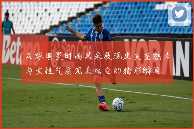 足球明星时尚风采展现皮夹克魅力与女性气质完美结合的精彩瞬间