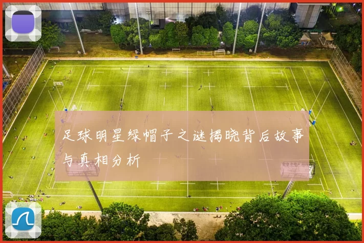 足球明星绿帽子之谜揭晓背后故事与真相分析