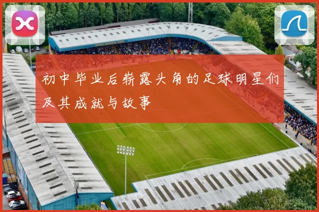 初中毕业后崭露头角的足球明星们及其成就与故事