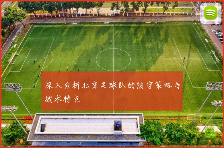深入分析北京足球队的防守策略与战术特点