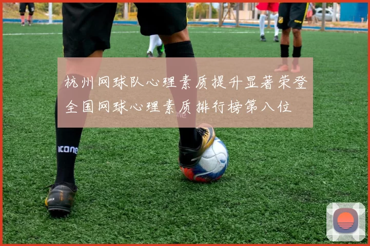 杭州网球队心理素质提升显著荣登全国网球心理素质排行榜第八位