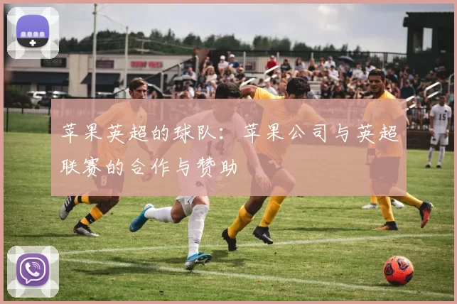 苹果英超的球队：苹果公司与英超联赛的合作与赞助