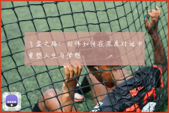 飞盘之路：刘伟如何在深度对话中重塑人生与梦想