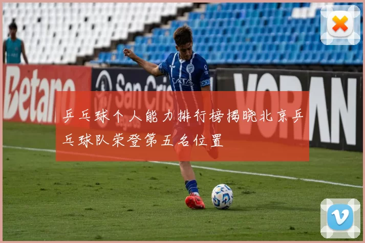乒乓球个人能力排行榜揭晓北京乒乓球队荣登第五名位置