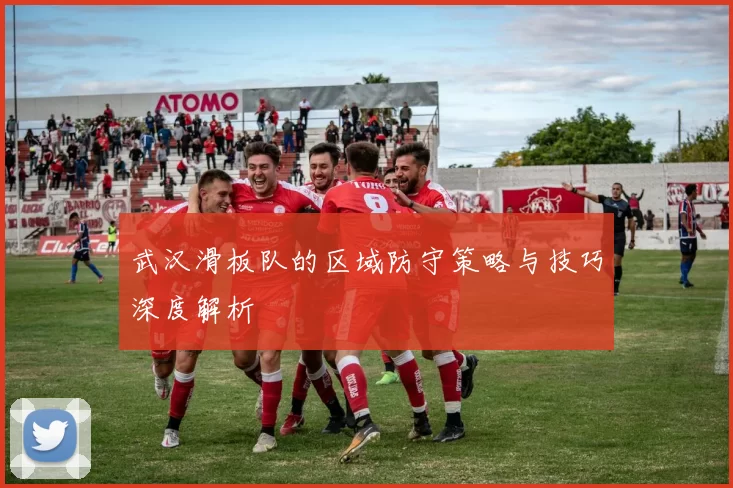 武汉滑板队的区域防守策略与技巧深度解析