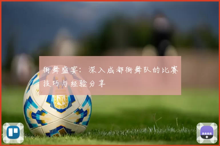 街舞盛宴：深入成都街舞队的比赛技巧与经验分享