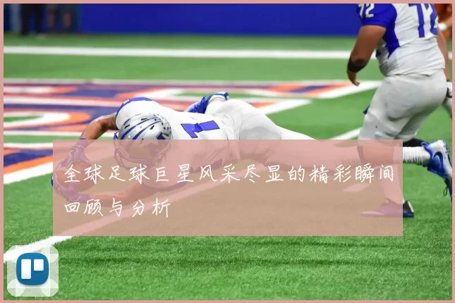 全球足球巨星风采尽显的精彩瞬间回顾与分析