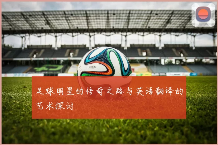 足球明星的传奇之路与英语翻译的艺术探讨