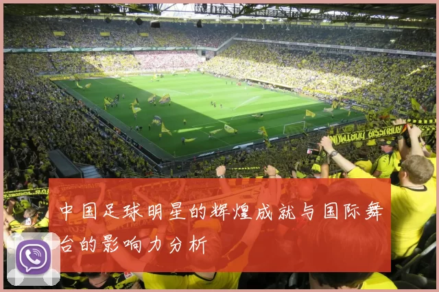 中国足球明星的辉煌成就与国际舞台的影响力分析