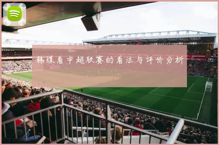 韩媒看中超联赛的看法与评价分析