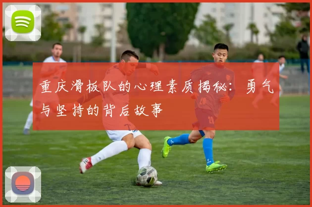重庆滑板队的心理素质揭秘：勇气与坚持的背后故事