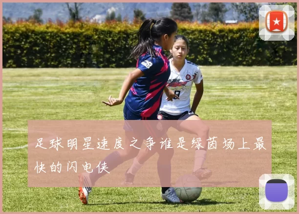 足球明星速度之争谁是绿茵场上最快的闪电侠