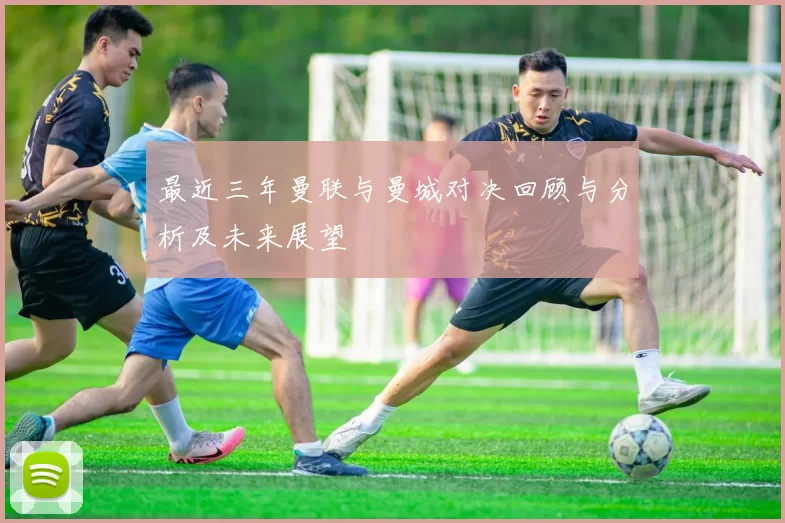 最近三年曼联与曼城对决回顾与分析及未来展望