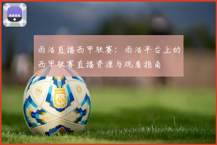 雨洁直播西甲联赛：雨洁平台上的西甲联赛直播资源与观看指南