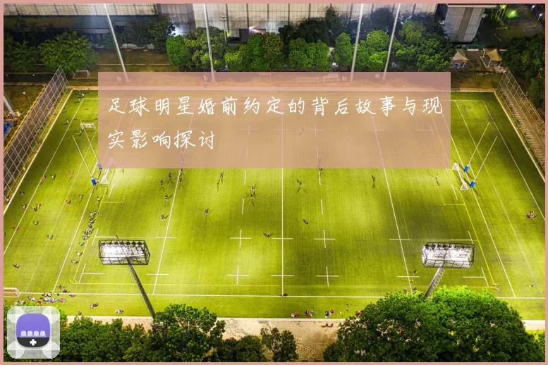 足球明星婚前约定的背后故事与现实影响探讨
