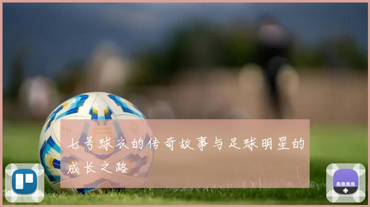七号球衣的传奇故事与足球明星的成长之路