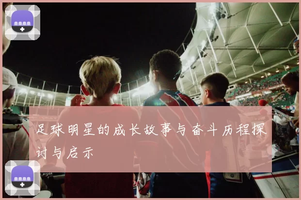 足球明星的成长故事与奋斗历程探讨与启示