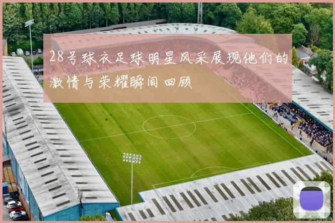28号球衣足球明星风采展现他们的激情与荣耀瞬间回顾