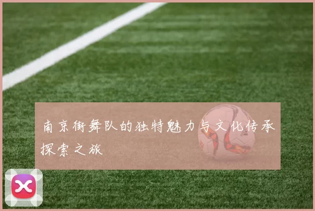南京街舞队的独特魅力与文化传承探索之旅