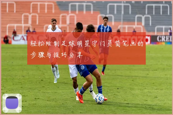 轻松绘制足球明星守门员简笔画的步骤与技巧分享