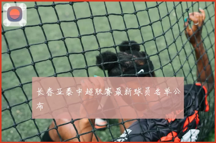 长春亚泰中超联赛最新球员名单公布