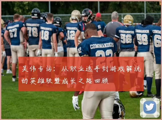 吴伟专访：从职业选手到游戏解说的英雄联盟成长之路回顾