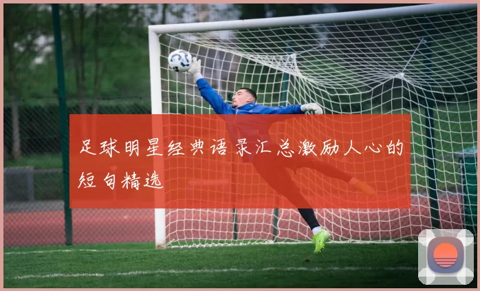 足球明星经典语录汇总激励人心的短句精选